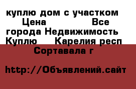 куплю дом с участком › Цена ­ 300 000 - Все города Недвижимость » Куплю   . Карелия респ.,Сортавала г.